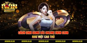 Cách chơi game bài online Iwin Club