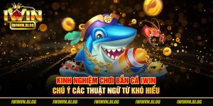 kinh nghiệm chơi Bắn Cá IWIN