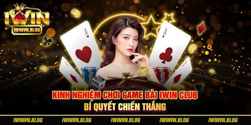 kinh nghiệm chơi game bài Iwin Club