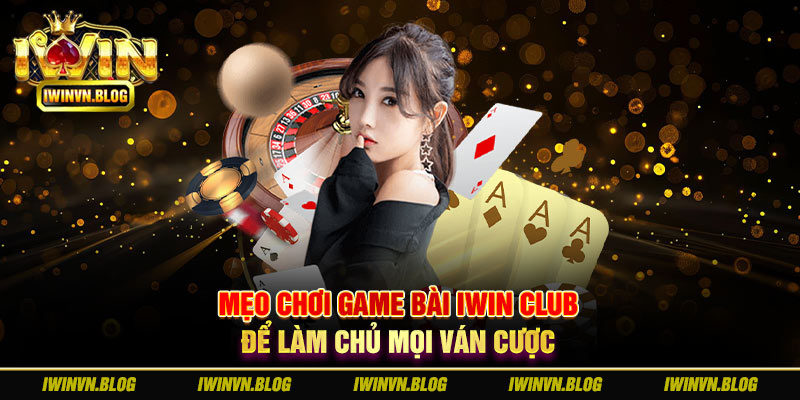 mẹo chơi game bài thắng Iwin Club